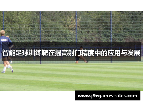 智能足球训练靶在提高射门精度中的应用与发展